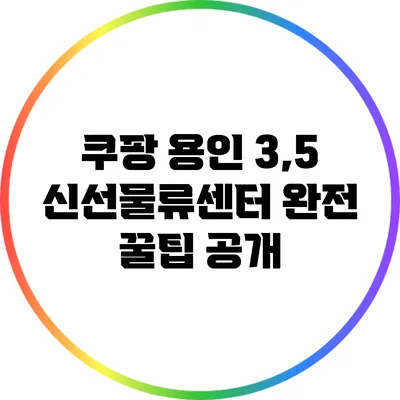 쿠팡 용인 3,5 신선물류센터 완전 꿀팁 공개