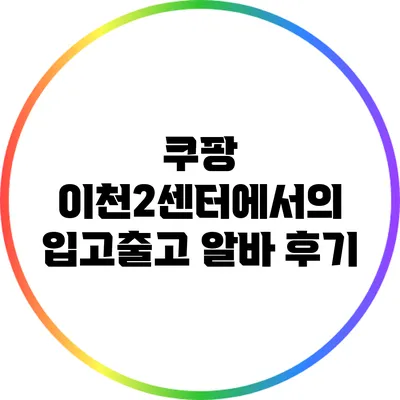 쿠팡 이천2센터에서의 입고/출고 알바 후기