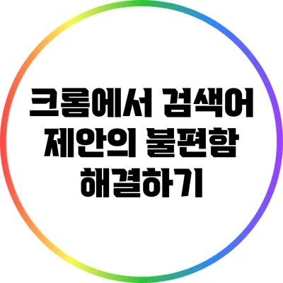 크롬에서 검색어 제안의 불편함 해결하기