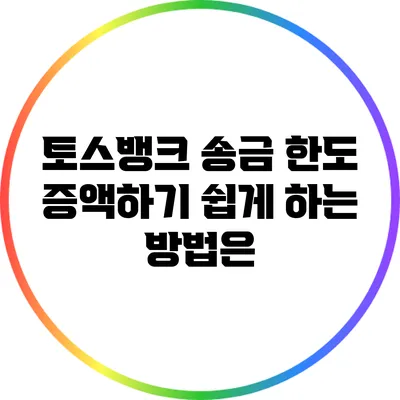 토스뱅크 송금 한도 증액하기: 쉽게 하는 방법은?