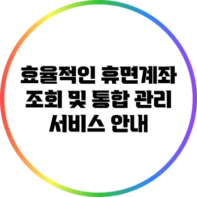 효율적인 휴면계좌 조회 및 통합 관리 서비스 안내