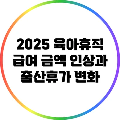 2025 육아휴직 급여 금액 인상과 출산휴가 변화