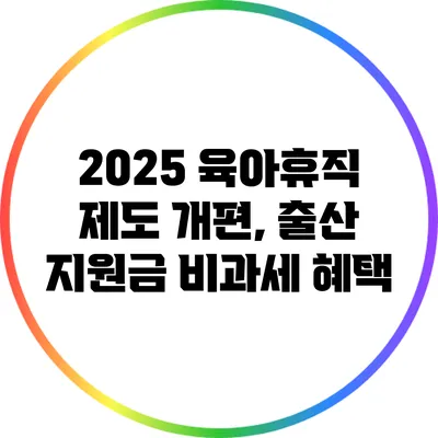 2025 육아휴직 제도 개편, 출산 지원금 비과세 혜택