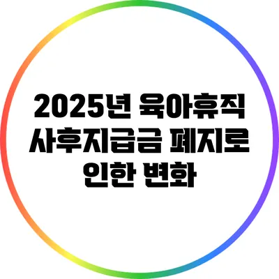 2025년 육아휴직 사후지급금 폐지로 인한 변화