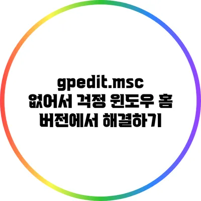 gpedit.msc 없어서 걱정? 윈도우 홈 버전에서 해결하기