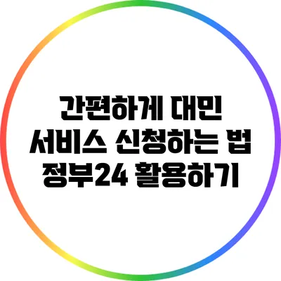 간편하게 대민 서비스 신청하는 법: 정부24 활용하기