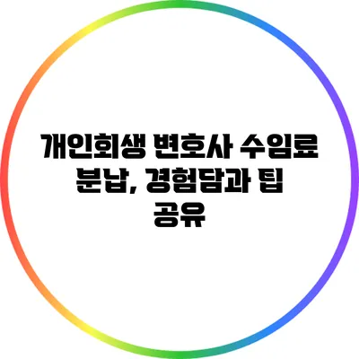 개인회생 변호사 수임료 분납, 경험담과 팁 공유