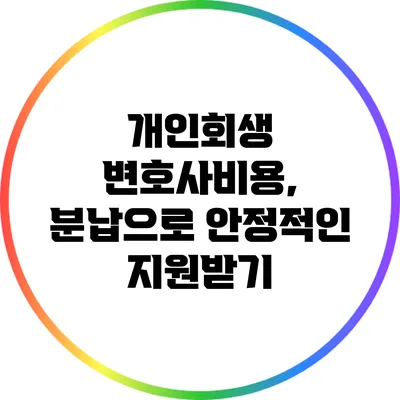 개인회생 변호사비용, 분납으로 안정적인 지원받기