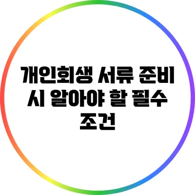 개인회생 서류 준비 시 알아야 할 필수 조건