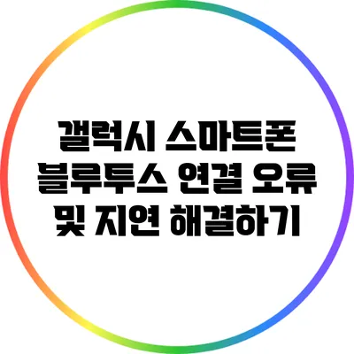 갤럭시 스마트폰 블루투스 연결 오류 및 지연 해결하기