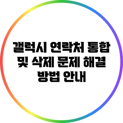 갤럭시 연락처 통합 및 삭제 문제 해결 방법 안내