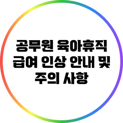 공무원 육아휴직 급여 인상: 안내 및 주의 사항