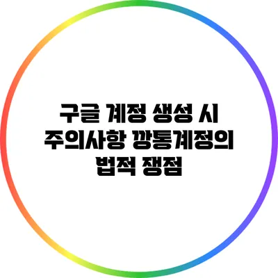 구글 계정 생성 시 주의사항: 깡통계정의 법적 쟁점