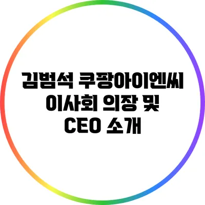 김범석 쿠팡아이엔씨 이사회 의장 및 CEO 소개