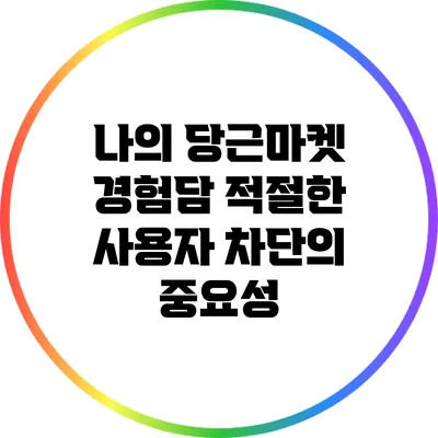 나의 당근마켓 경험담: 적절한 사용자 차단의 중요성