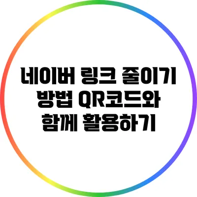 네이버 링크 줄이기 방법: QR코드와 함께 활용하기