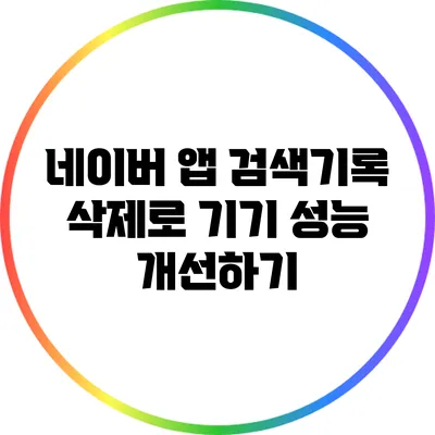 네이버 앱 검색기록 삭제로 기기 성능 개선하기