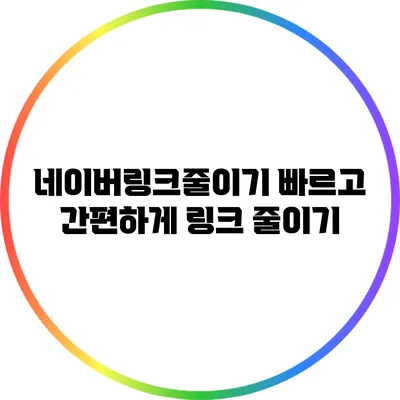 네이버링크줄이기: 빠르고 간편하게 링크 줄이기