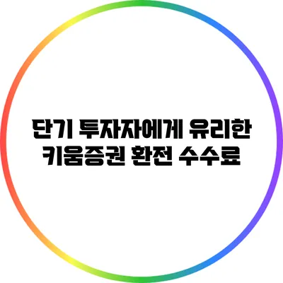 단기 투자자에게 유리한 키움증권 환전 수수료