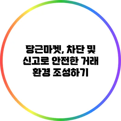 당근마켓, 차단 및 신고로 안전한 거래 환경 조성하기