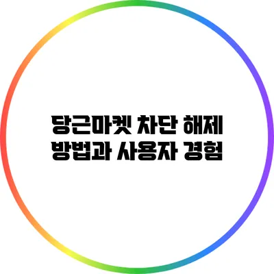 당근마켓 차단 해제 방법과 사용자 경험