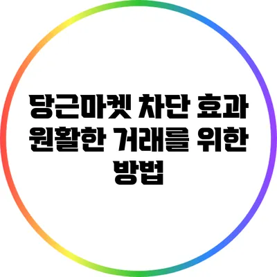 당근마켓 차단 효과: 원활한 거래를 위한 방법