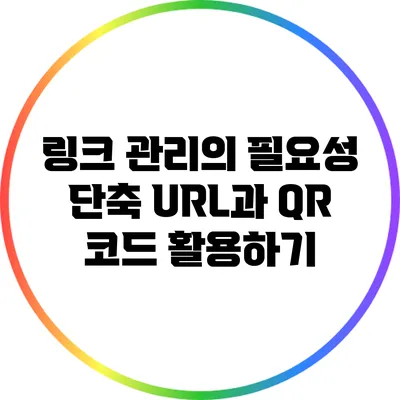 링크 관리의 필요성: 단축 URL과 QR 코드 활용하기