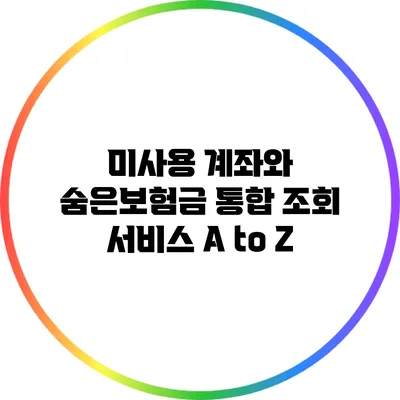 미사용 계좌와 숨은보험금 통합 조회 서비스 A to Z