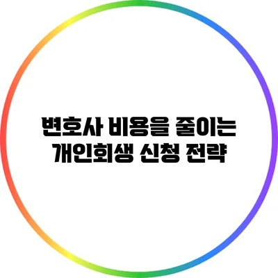 변호사 비용을 줄이는 개인회생 신청 전략