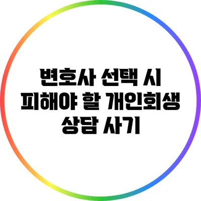 변호사 선택 시 피해야 할 개인회생 상담 사기