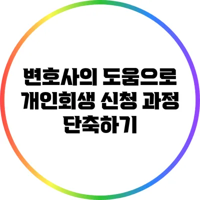 변호사의 도움으로 개인회생 신청 과정 단축하기