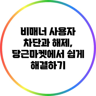 비매너 사용자 차단과 해제, 당근마켓에서 쉽게 해결하기