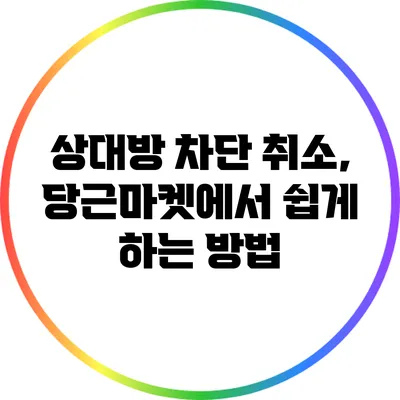 상대방 차단 취소, 당근마켓에서 쉽게 하는 방법