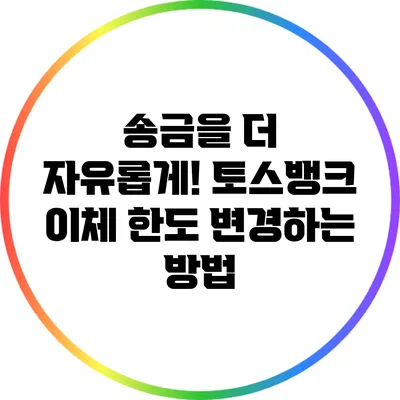 송금을 더 자유롭게! 토스뱅크 이체 한도 변경하는 방법