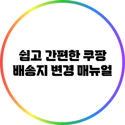 쉽고 간편한 쿠팡 배송지 변경 매뉴얼