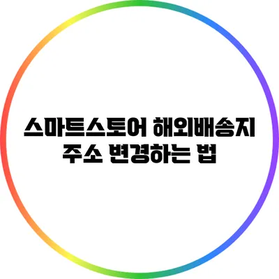 스마트스토어 해외배송지 주소 변경하는 법