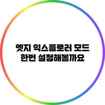 엣지 익스플로러 모드 한번 설정해볼까요?