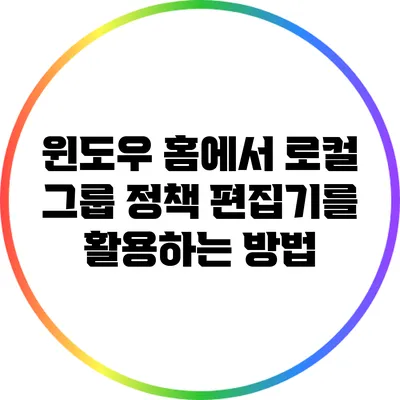 윈도우 홈에서 로컬 그룹 정책 편집기를 활용하는 방법