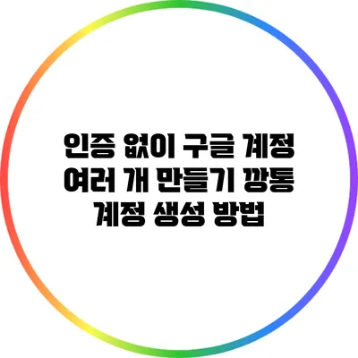 인증 없이 구글 계정 여러 개 만들기: 깡통 계정 생성 방법