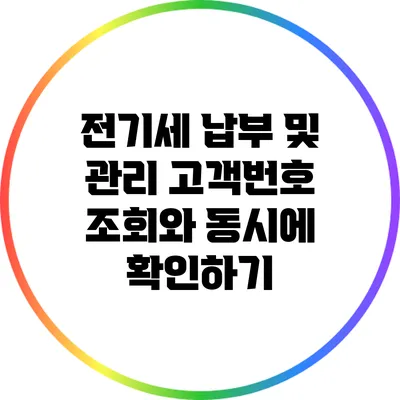 전기세 납부 및 관리: 고객번호 조회와 동시에 확인하기