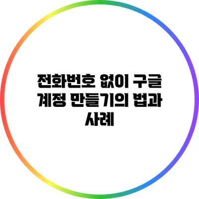 전화번호 없이 구글 계정 만들기의 법과 사례