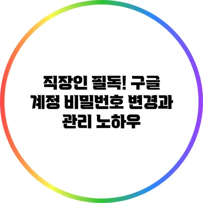 직장인 필독! 구글 계정 비밀번호 변경과 관리 노하우