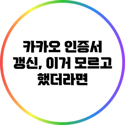 카카오 인증서 갱신, 이거 모르고 했더라면?