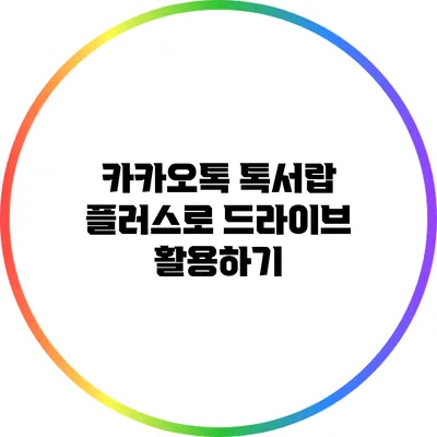 카카오톡 톡서랍 플러스로 드라이브 활용하기