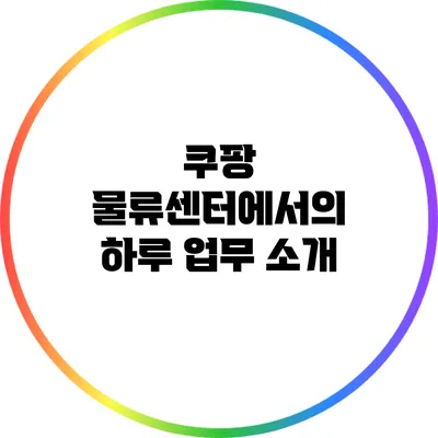 쿠팡 물류센터에서의 하루: 업무 소개