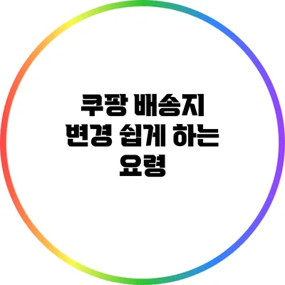 쿠팡 배송지 변경 쉽게 하는 요령