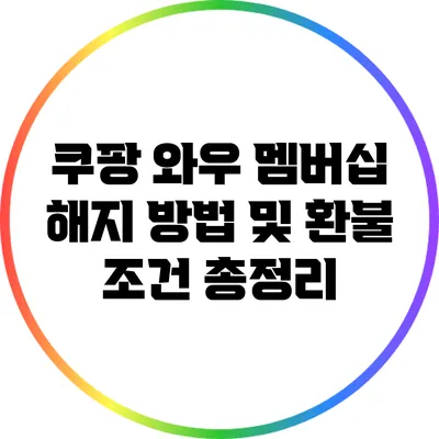 쿠팡 와우 멤버십 해지 방법 및 환불 조건 총정리