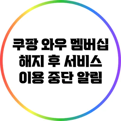 쿠팡 와우 멤버십 해지 후 서비스 이용 중단 알림