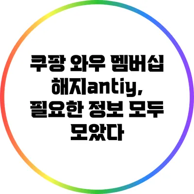 쿠팡 와우 멤버십 해지antiy, 필요한 정보 모두 모았다