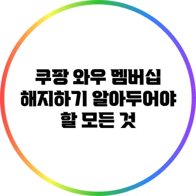 쿠팡 와우 멤버십 해지하기: 알아두어야 할 모든 것